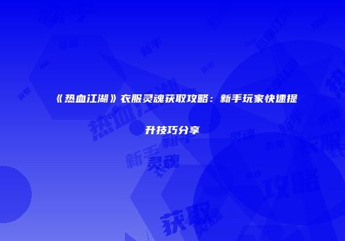 《热血江湖》衣服灵魂获取攻略：新手玩家快速提升技巧分享