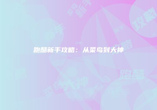 跑酷新手攻略：从菜鸟到大神