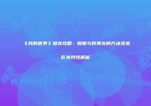 《我的世界》驯龙攻略：驯服与骑乘龙的方法及末影龙特性解析