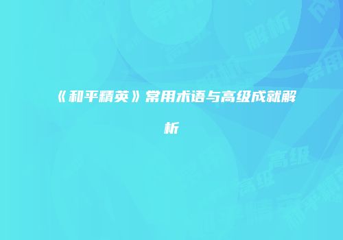 《和平精英》常用术语与高级成就解析
