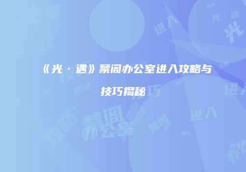 《光·遇》禁阁办公室进入攻略与技巧揭秘