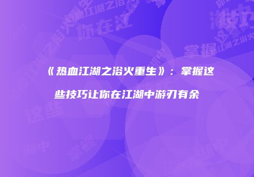 《热血江湖之浴火重生》：掌握这些技巧让你在江湖中游刃有余