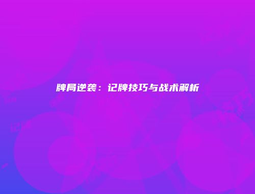 牌局逆袭：记牌技巧与战术解析
