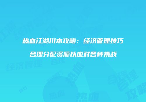 热血江湖川木攻略：经济管理技巧合理分配资源以应对各种挑战