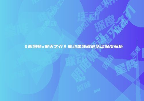 《阴阳师×鬼灭之刃》联动星阵解谜活动深度解析
