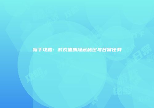 新手攻略：游戏里的隐藏秘密与日常任务
