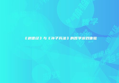 《道德经》与《孙子兵法》的哲学游戏体验