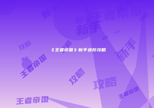 《王者帝国》新手进阶攻略