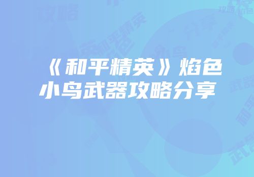 《和平精英》焰色小鸟武器攻略分享