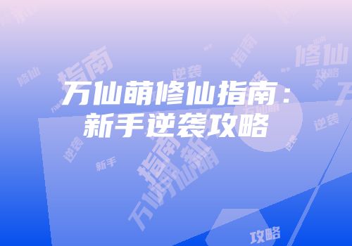 万仙萌修仙指南：新手逆袭攻略