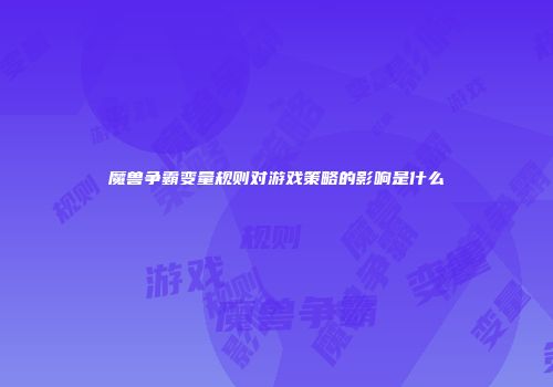 魔兽争霸变量规则对游戏策略的影响是什么
