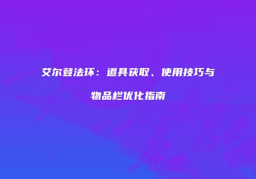 艾尔登法环：道具获取、使用技巧与物品栏优化指南