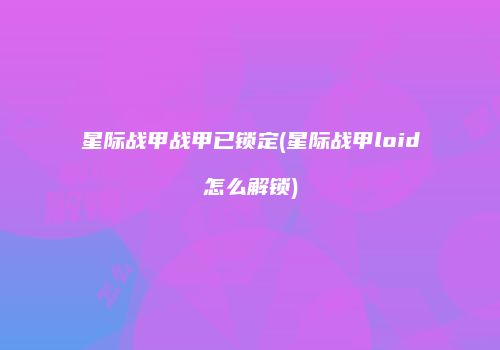 星际战甲战甲已锁定(星际战甲loid怎么解锁)