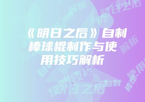 《明日之后》自制棒球棍制作与使用技巧解析