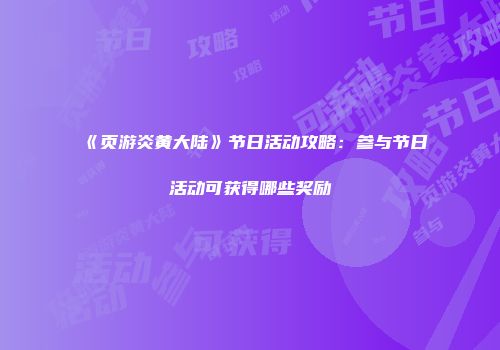 《页游炎黄大陆》节日活动攻略：参与节日活动可获得哪些奖励