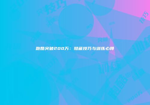 跑酷突破200万：隐藏技巧与训练心得