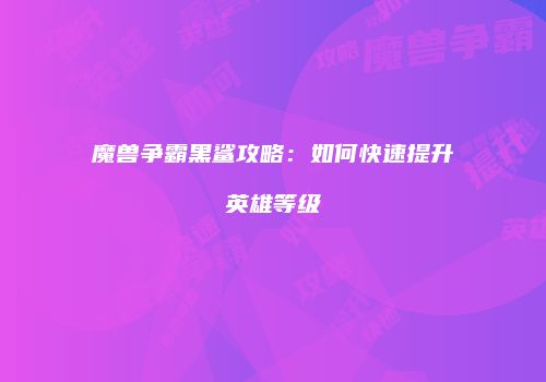魔兽争霸黑鲨攻略：如何快速提升英雄等级