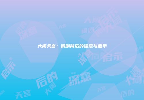 大闹天宫：闹剧背后的深意与启示