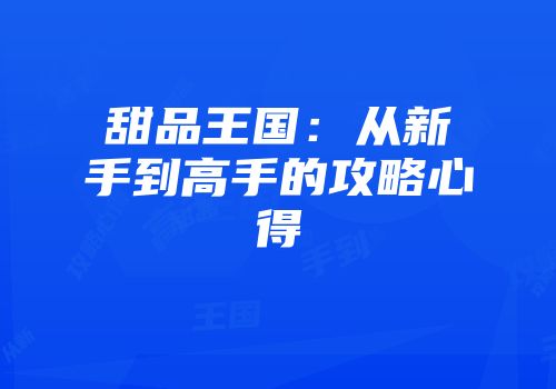 甜品王国：从新手到高手的攻略心得