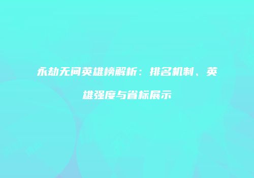 永劫无间英雄榜解析：排名机制、英雄强度与省标展示