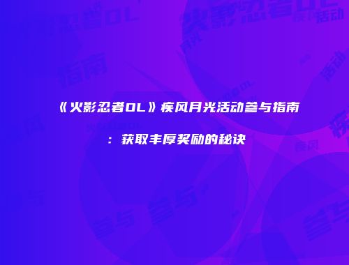 《火影忍者OL》疾风月光活动参与指南：获取丰厚奖励的秘诀