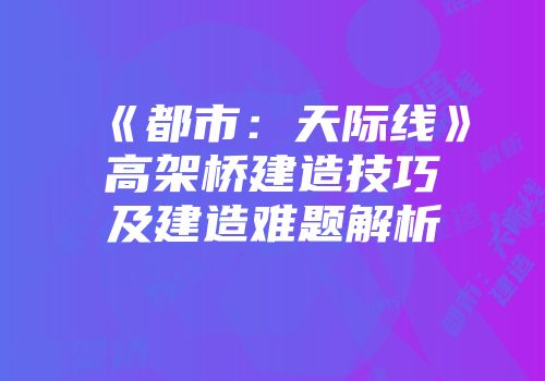 《都市：天际线》高架桥建造技巧及建造难题解析