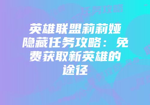 英雄联盟莉莉娅隐藏任务攻略：免费获取新英雄的途径