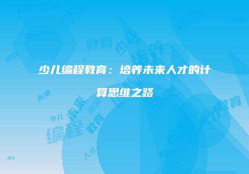 少儿编程教育：培养未来人才的计算思维之路