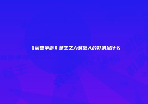 《魔兽争霸》妖王之力对敌人的影响是什么
