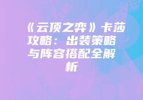 《云顶之弈》卡莎攻略：出装策略与阵容搭配全解析