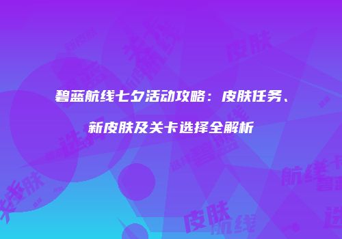 碧蓝航线七夕活动攻略：皮肤任务、新皮肤及关卡选择全解析