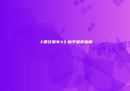 《疯狂赛车3》新手保命指南