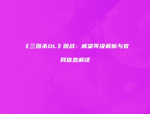 《三国杀OL》国战：威望等级解析与官网信息解读