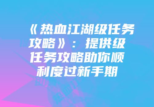 《热血江湖级任务攻略》：提供级任务攻略助你顺利度过新手期