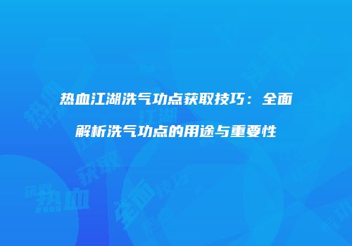 热血江湖洗气功点获取技巧：全面解析洗气功点的用途与重要性