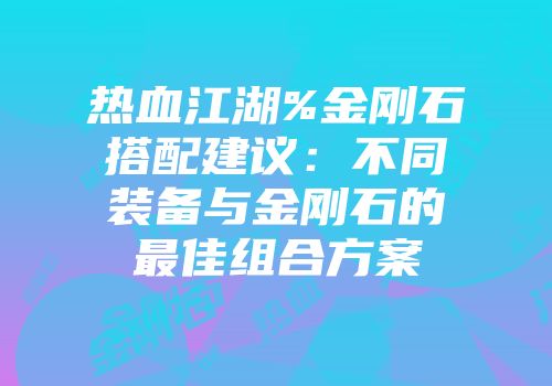 热血江湖%金刚石搭配建议：不同装备与金刚石的最佳组合方案