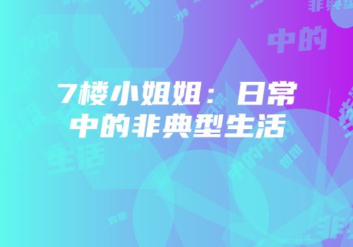 7楼小姐姐：日常中的非典型生活
