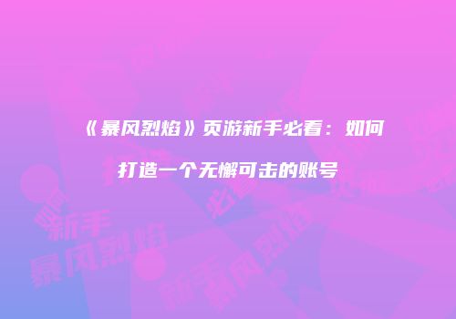 《暴风烈焰》页游新手必看：如何打造一个无懈可击的账号