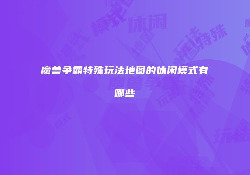 魔兽争霸特殊玩法地图的休闲模式有哪些