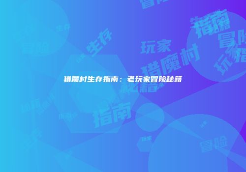 猎魔村生存指南：老玩家冒险秘籍