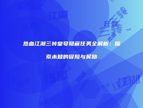 热血江湖三转皇号隐藏任务全解析：探索未知的冒险与奖励