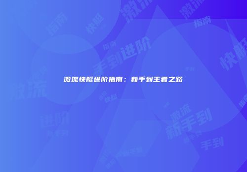 激流快艇进阶指南：新手到王者之路