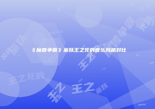 《魔兽争霸》巫妖王之死的音乐风格对比