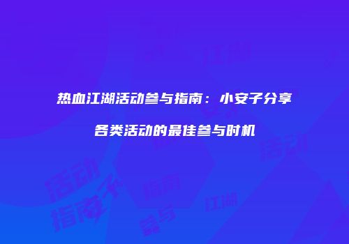 热血江湖活动参与指南：小安子分享各类活动的最佳参与时机