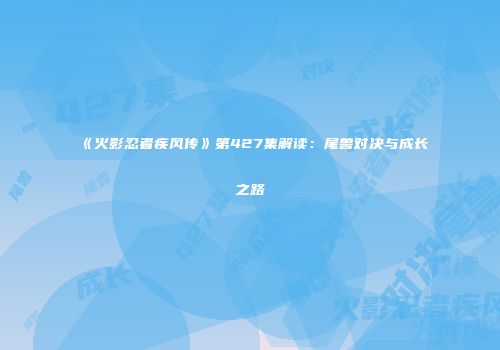 《火影忍者疾风传》第427集解读：尾兽对决与成长之路