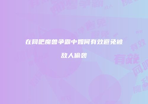在网吧魔兽争霸中如何有效避免被敌人偷袭