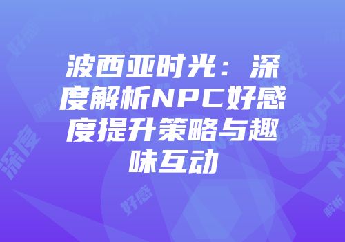 波西亚时光：深度解析NPC好感度提升策略与趣味互动