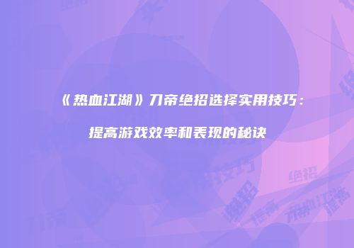 《热血江湖》刀帝绝招选择实用技巧：提高游戏效率和表现的秘诀