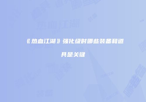 《热血江湖》强化级时哪些装备和道具是关键
