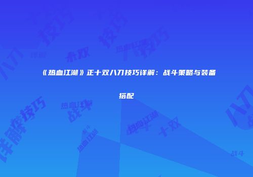 《热血江湖》正十双八刀技巧详解：战斗策略与装备搭配